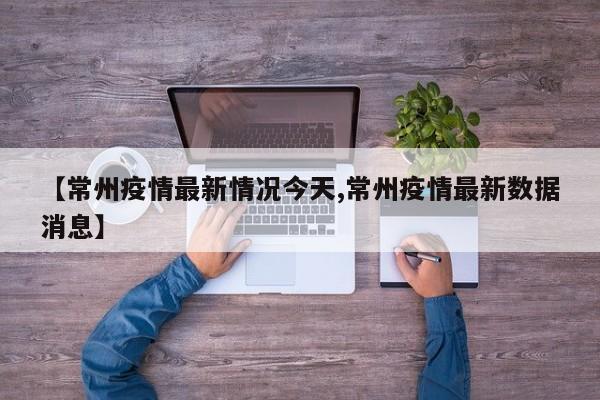 【常州疫情最新情况今天,常州疫情最新数据消息】
