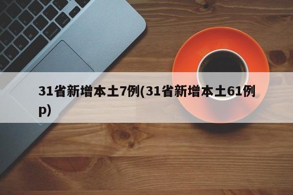 31省新增本土7例(31省新增本土61例p)