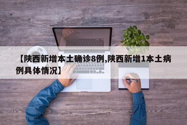 【陕西新增本土确诊8例,陕西新增1本土病例具体情况】