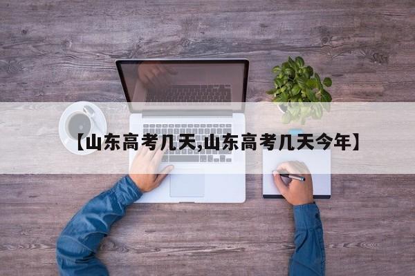 【山东高考几天,山东高考几天今年】