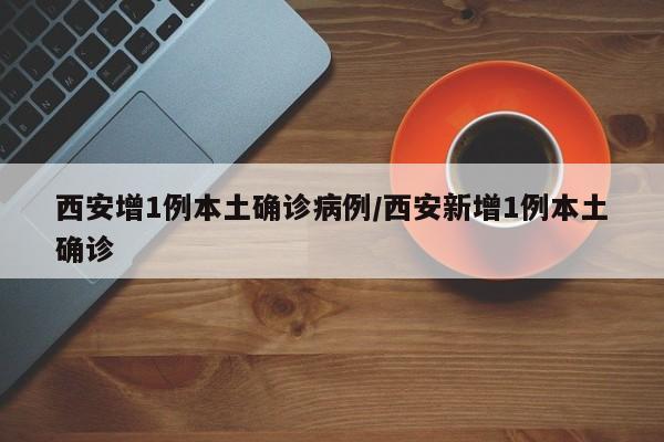 西安增1例本土确诊病例/西安新增1例本土确诊