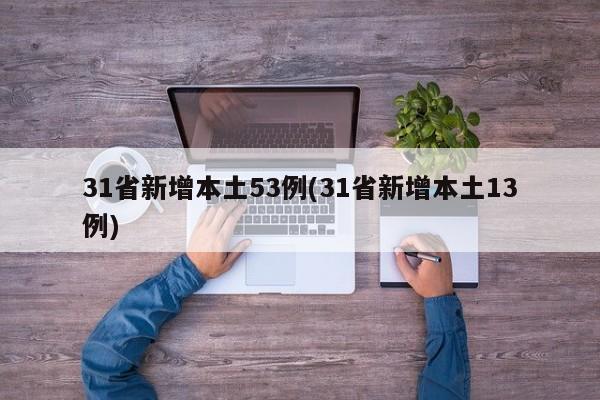 31省新增本土53例(31省新增本土13例)