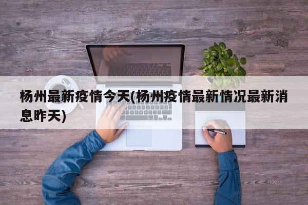 杨州最新疫情今天(杨州疫情最新情况最新消息昨天)