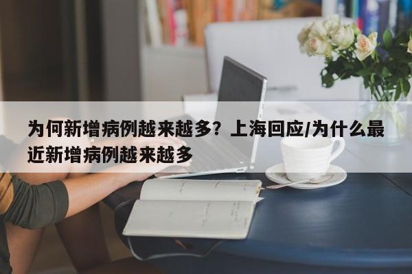 为何新增病例越来越多?上海回应/为什么最近新增病例越来越多