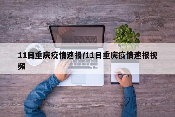 11日重庆疫情速报/11日重庆疫情速报视频