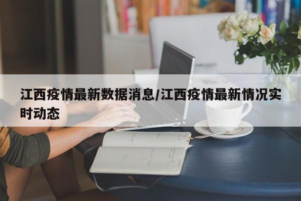 江西疫情最新数据消息/江西疫情最新情况实时动态