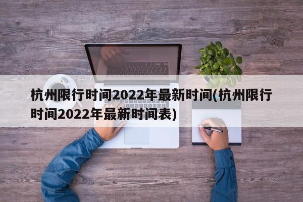杭州限行时间2022年最新时间(杭州限行时间2022年最新时间表)
