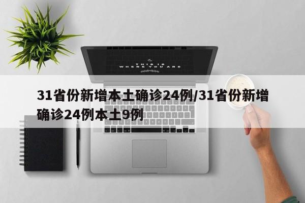 31省份新增本土确诊24例/31省份新增确诊24例本土9例