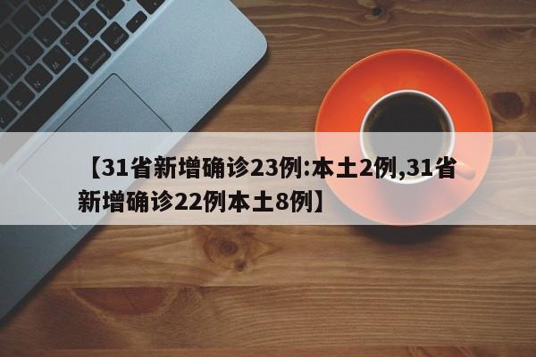 【31省新增确诊23例:本土2例,31省新增确诊22例本土8例】