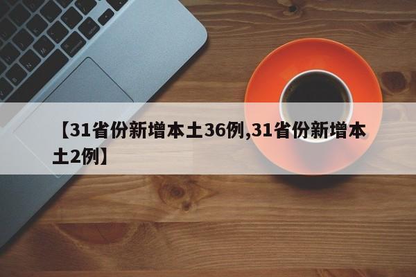 【31省份新增本土36例,31省份新增本土2例】