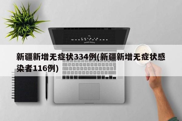 新疆新增无症状334例(新疆新增无症状感染者116例)