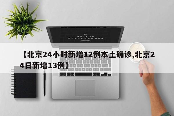 【北京24小时新增12例本土确诊,北京24日新增13例】