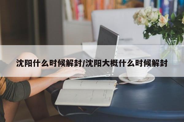 沈阳什么时候解封/沈阳大概什么时候解封