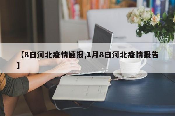 【8日河北疫情速报,1月8日河北疫情报告】