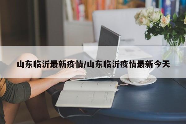 山东临沂最新疫情/山东临沂疫情最新今天
