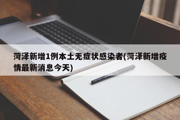 菏泽新增1例本土无症状感染者(菏泽新增疫情最新消息今天)