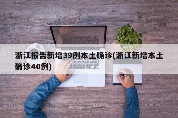 浙江报告新增39例本土确诊(浙江新增本土确诊40例)