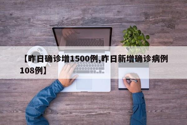 【昨日确诊增1500例,昨日新增确诊病例108例】