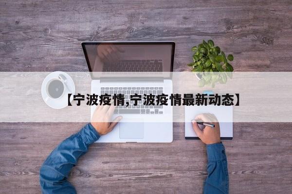 【宁波疫情,宁波疫情最新动态】