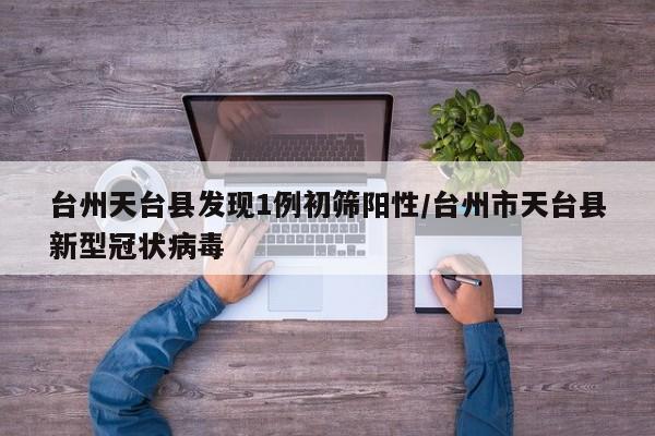 台州天台县发现1例初筛阳性/台州市天台县新型冠状病毒