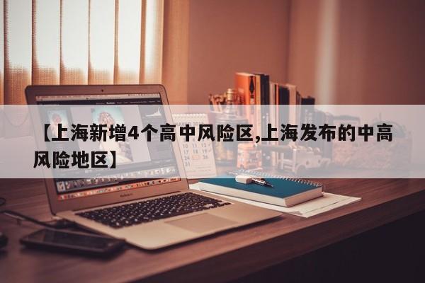 【上海新增4个高中风险区,上海发布的中高风险地区】