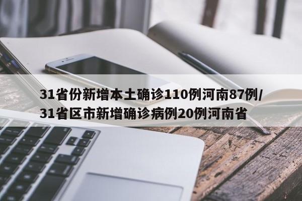 31省份新增本土确诊110例河南87例/31省区市新增确诊病例20例河南省
