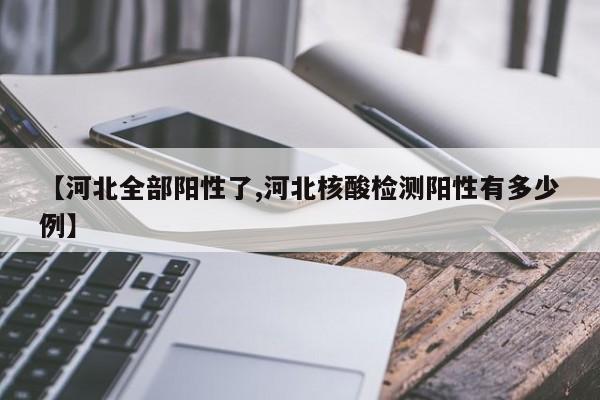 【河北全部阳性了,河北核酸检测阳性有多少例】