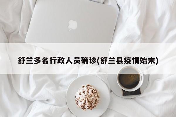 舒兰多名行政人员确诊(舒兰县疫情始末)